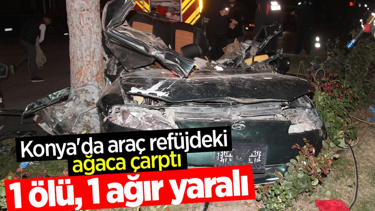 Konya’da otomobil refüjdeki ağaca çarptı: 1 ölü, 1 ağır yaralı