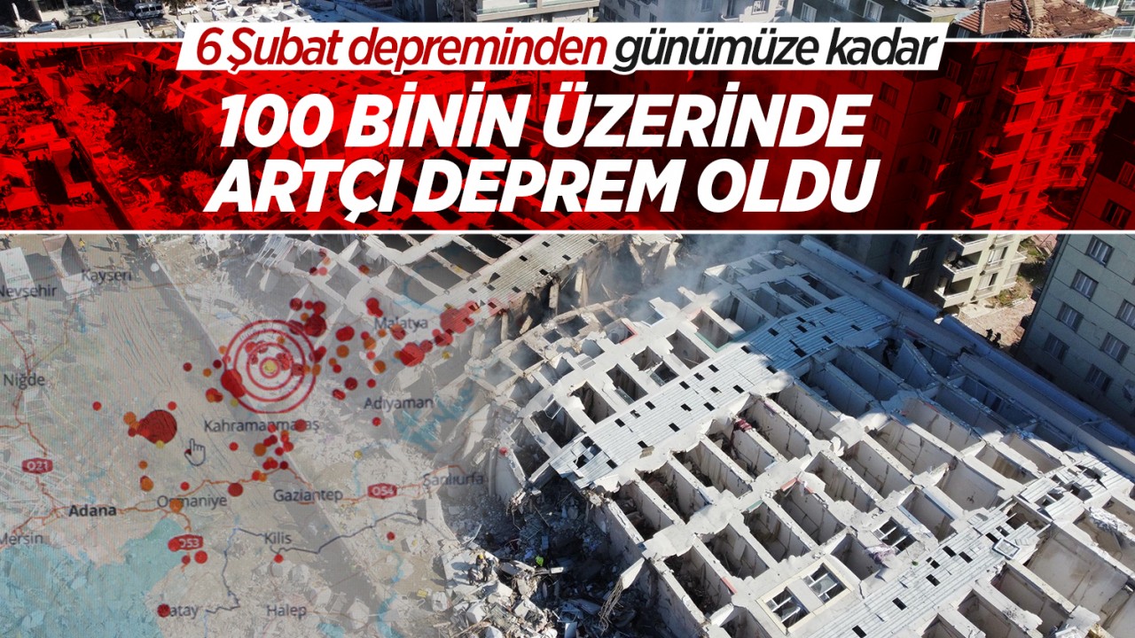 6 Şubat depreminden günümüze kadar 100 binin üzerinde artçı deprem oldu