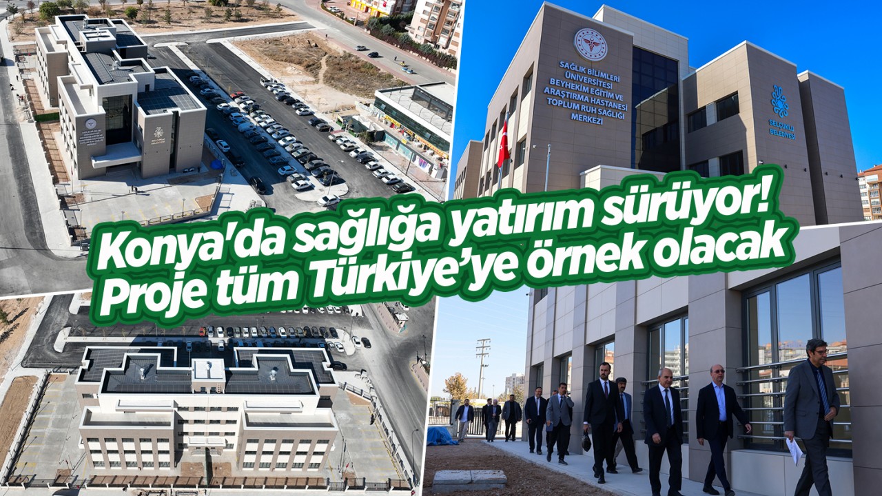 Konya'da sağlığa yatırım sürüyor! Proje tüm Türkiye’ye örnek olacak