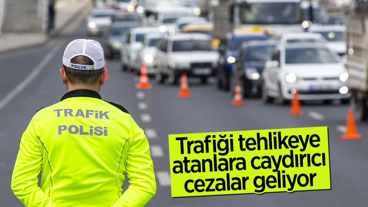 Trafiği tehlikeye atanlara caydırıcı cezalar geliyor