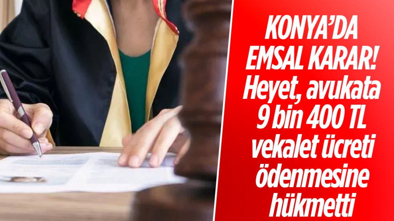 Konya'da emsal karar! Heyet, avukata 9 bin 400 TL vekalet ücreti ödenmesine hükmetti