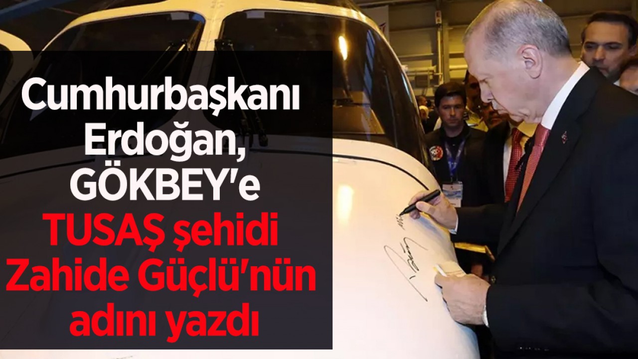 Cumhurbaşkanı Erdoğan, GÖKBEY’e TUSAŞ şehidi Zahide Güçlü’nün adını yazdı