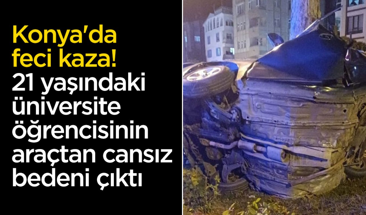 Konya'da feci kaza: 21 yaşındaki üniversite öğrencisinin araçtan cansız bedeni çıktı