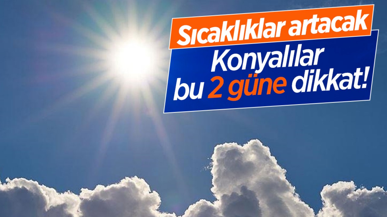 Konyalılar bu 2 güne dikkat! Sıcaklıklar artacak