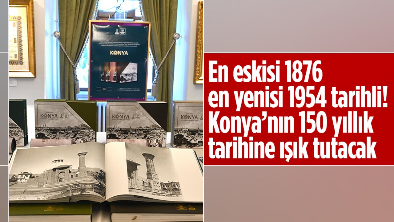 En eskisi 1876, en yenisi 1954 tarihli! Konya’nın yaklaşık 150 yıllık tarihine ışık tutacak