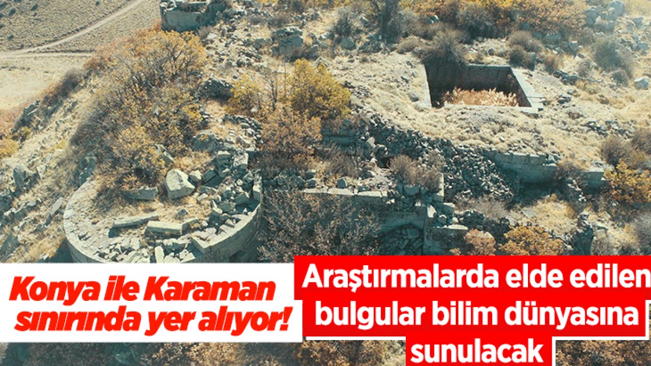 Konya ile Karaman sınırında yer alıyor! Araştırmalarda elde edilen bulgular bilim dünyasına sunulacak