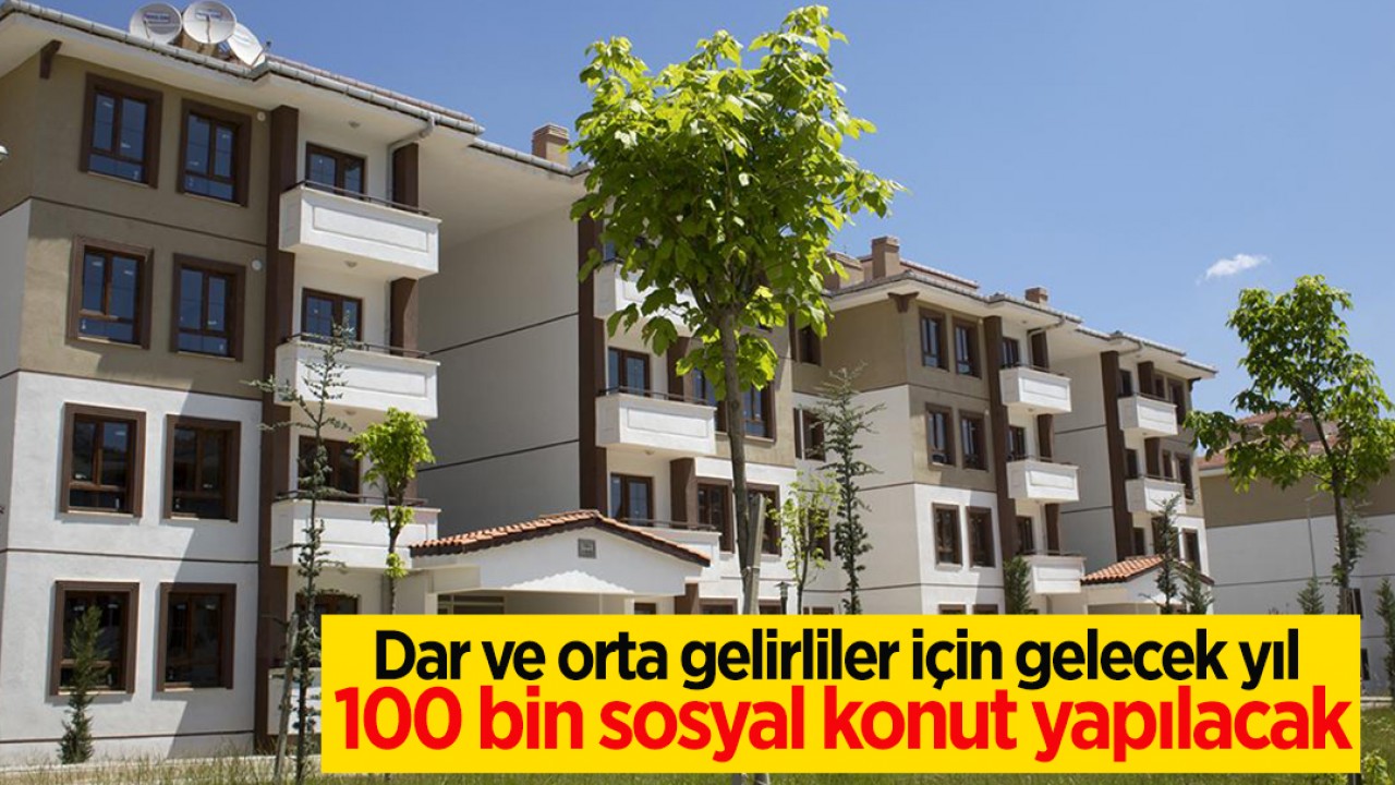 Dar ve orta gelirliler için gelecek yıl 100 bin sosyal konut yapılacak