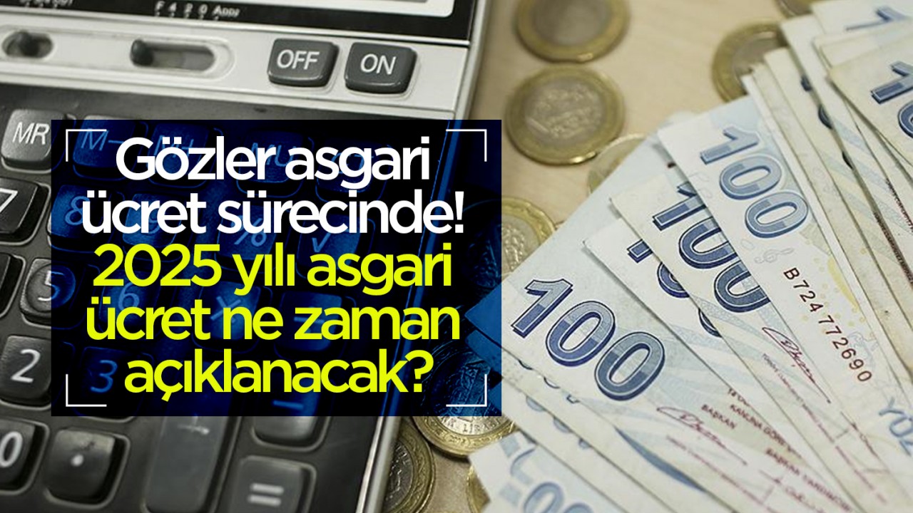 Gözler asgari ücret sürecinde! 2025 yılı asgari ücret ne zaman açıklanacak?