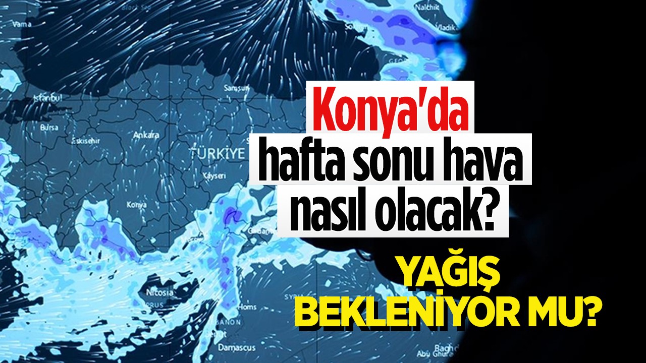 Konya’da hafta sonu hava nasıl olacak, yağış bekleniyor mu?