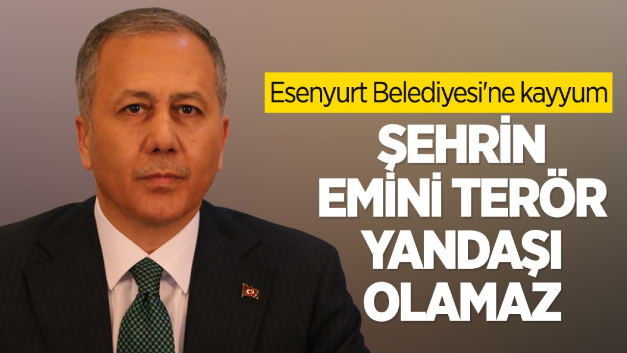 İçişleri Bakanı Ali Yerlikaya: Şehrin emini terör yandaşı olamaz