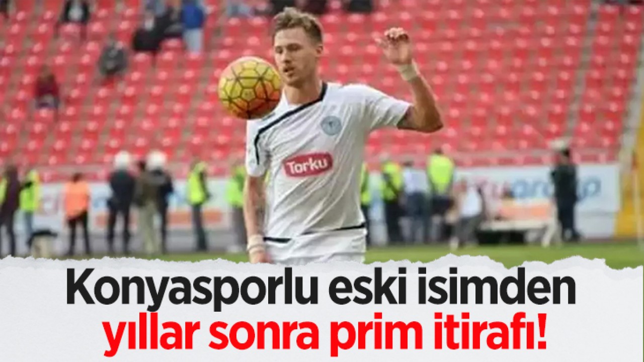 Konyasporlu eski isimden yıllar sonra prim itirafı!