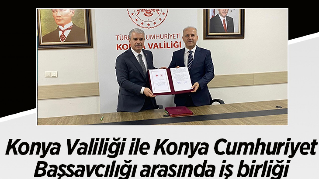 Konya Valiliği ile Konya Cumhuriyet Başsavcılığı arasında iş birliği