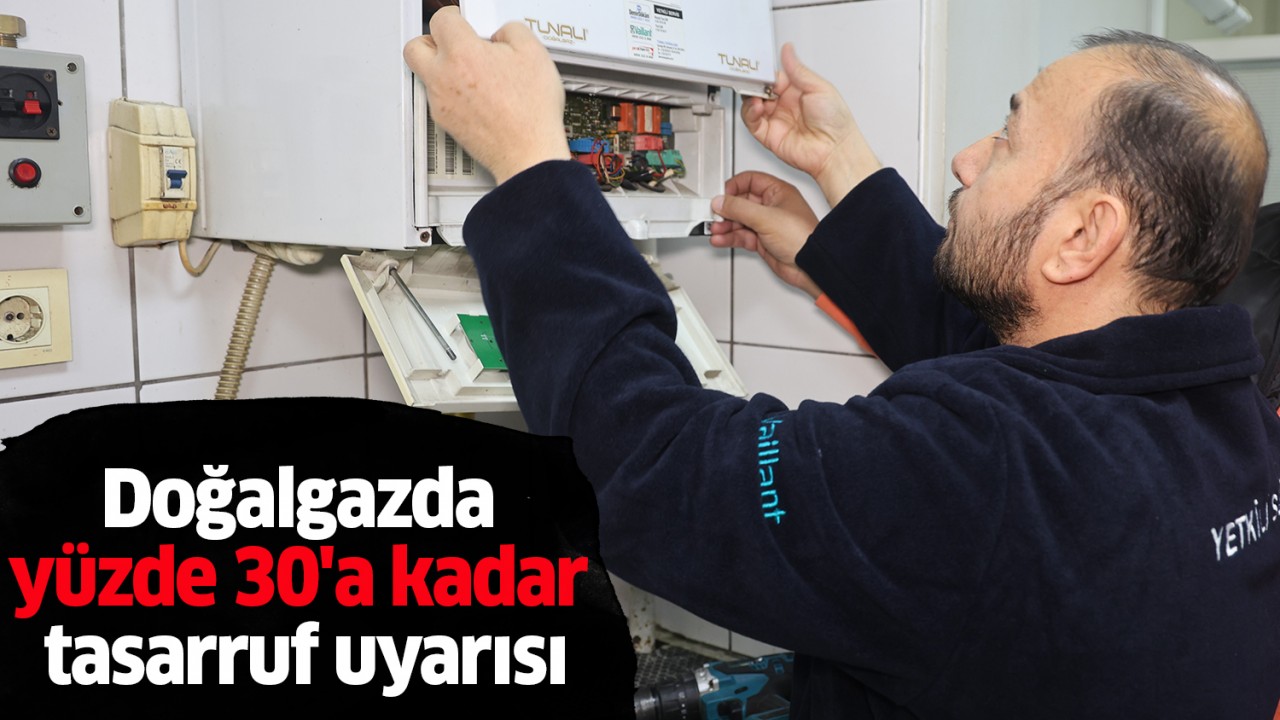 Doğalgazda yüzde 30'a kadar tasarruf uyarısı