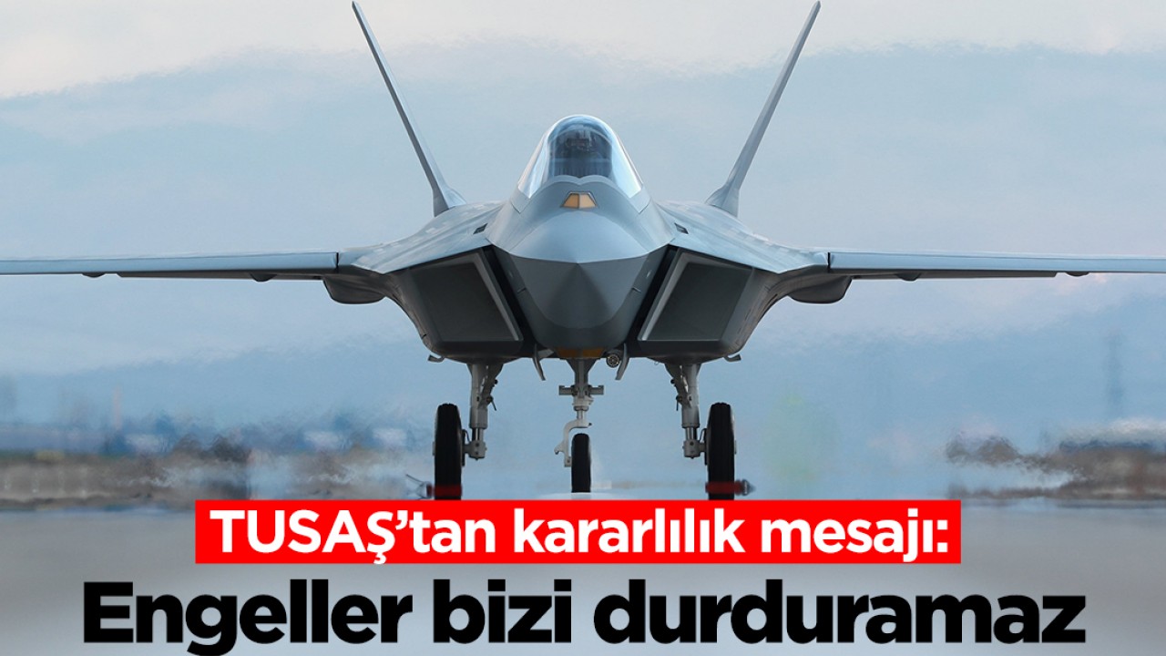 TUSAŞ’tan kararlılık mesajı: Engeller bizi durduramaz