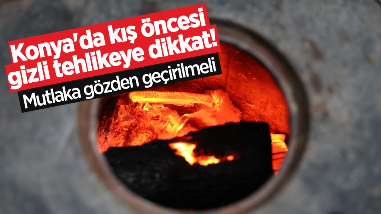 Konya'da kış öncesi gizli tehlikeye dikkat! Mutlaka gözden geçirilmeli 