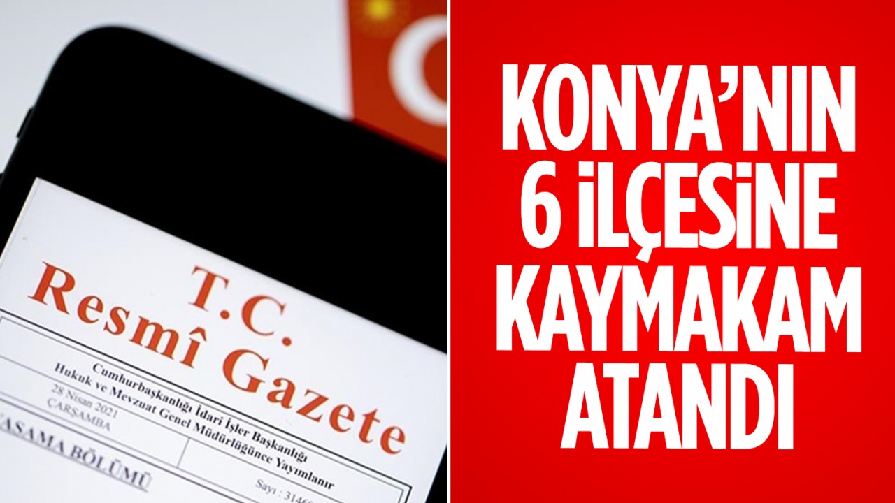 Konya’nın 6 ilçesine kaymakam atandı