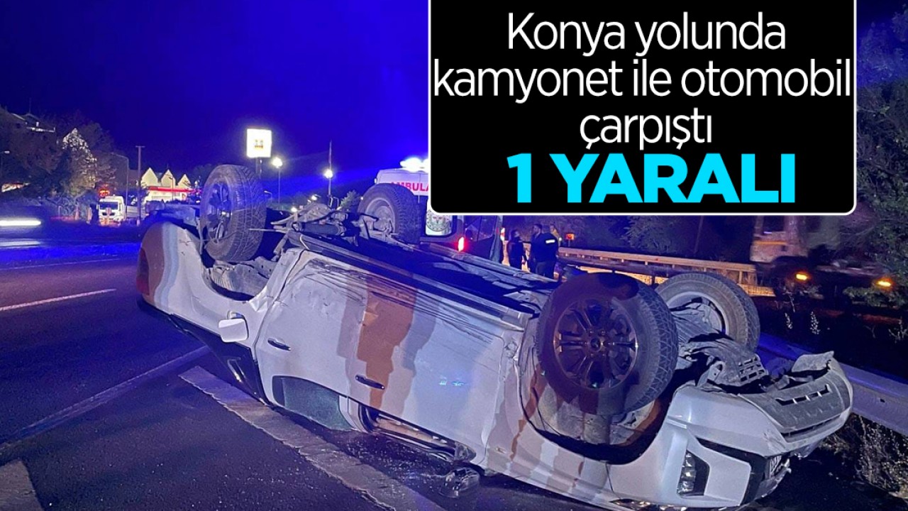 Konya yolunda kamyonet ile otomobil çarpıştı: 1 yaralı