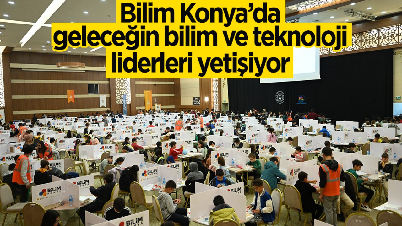 Bilim Konya’da geleceğin bilim ve teknoloji liderleri yetişiyor