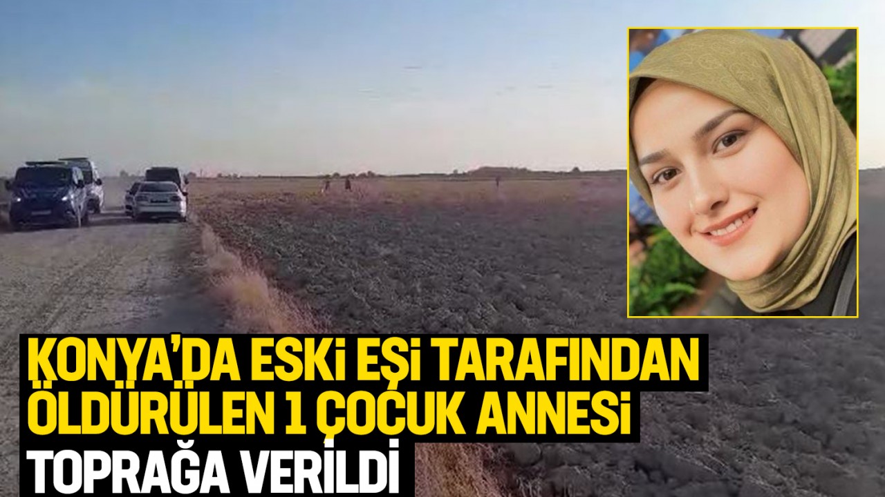 Konya’da eski eşi tarafından öldürülen 1 çocuk annesi, toprağa verildi