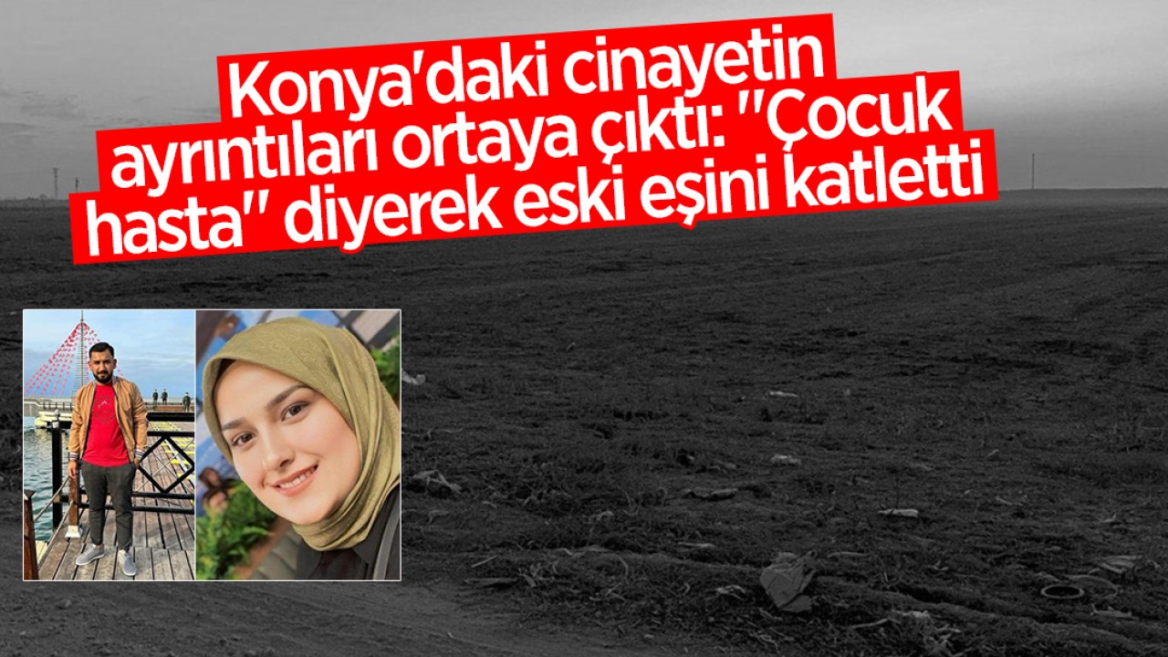 Konya'daki cinayetin ayrıntıları ortaya çıktı: 