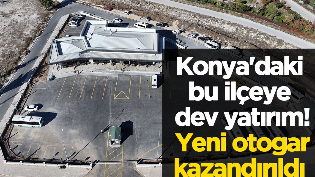 Konya’daki bu ilçeye dev yatırım! Yeni otogar kazandırıldı