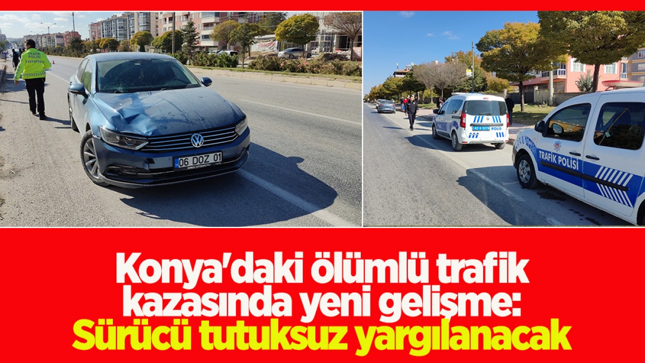 Konya'daki ölümlü trafik kazasında yeni gelişme: Sürücü tutuksuz yargılanacak 