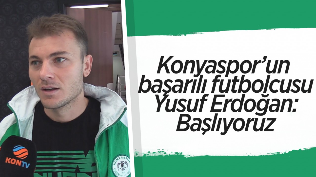 Konyaspor’un başarılı futbolcusu Yusuf Erdoğan: Başlıyoruz