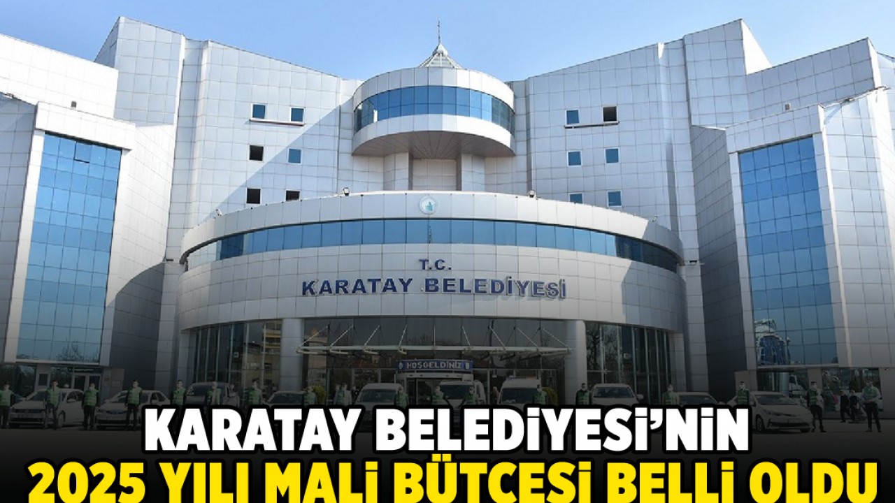 Karatay Belediyesi'nin 2025 yılı mali bütçesi belli oldu