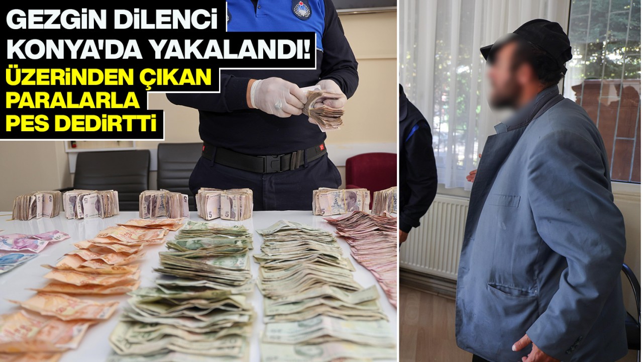 Gezgin dilenci Konya’da yakalandı! Üzerinden çıkan paralarla pes dedirtti