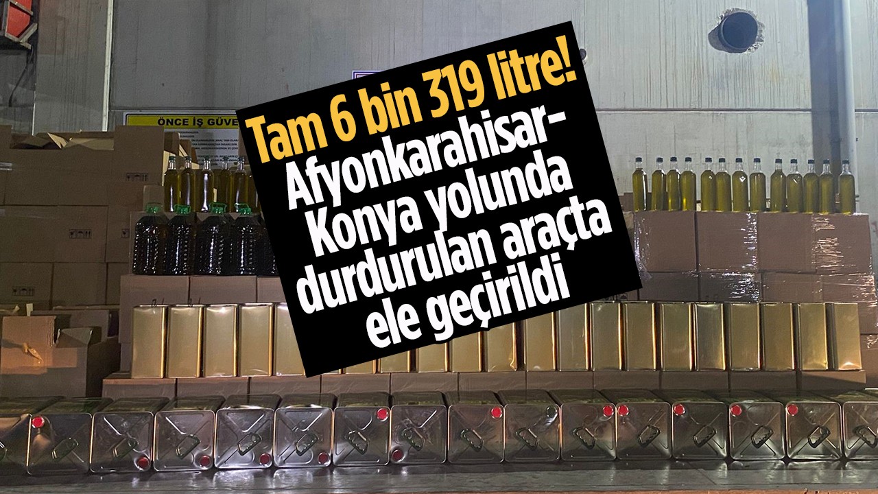 Tam 6 bin 319 litre! Afyonkarahisar-Konya yolunda durdurulan araçta ele geçirildi