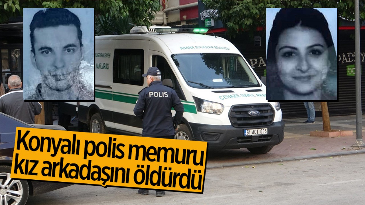 Konyalı polis memuru kız arkadaşını öldürdü