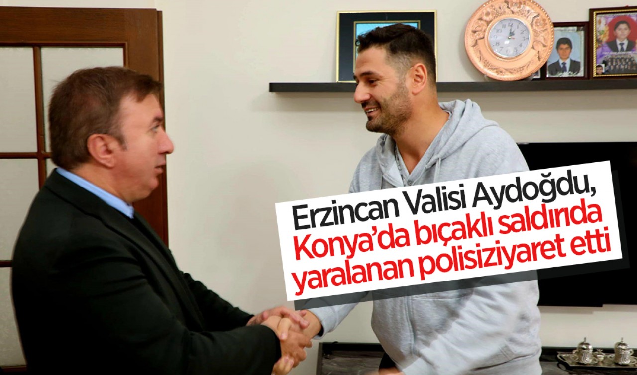 Erzincan Valisi Aydoğdu, Konya’da bıçaklı saldırıda yaralanan polisi ziyaret etti