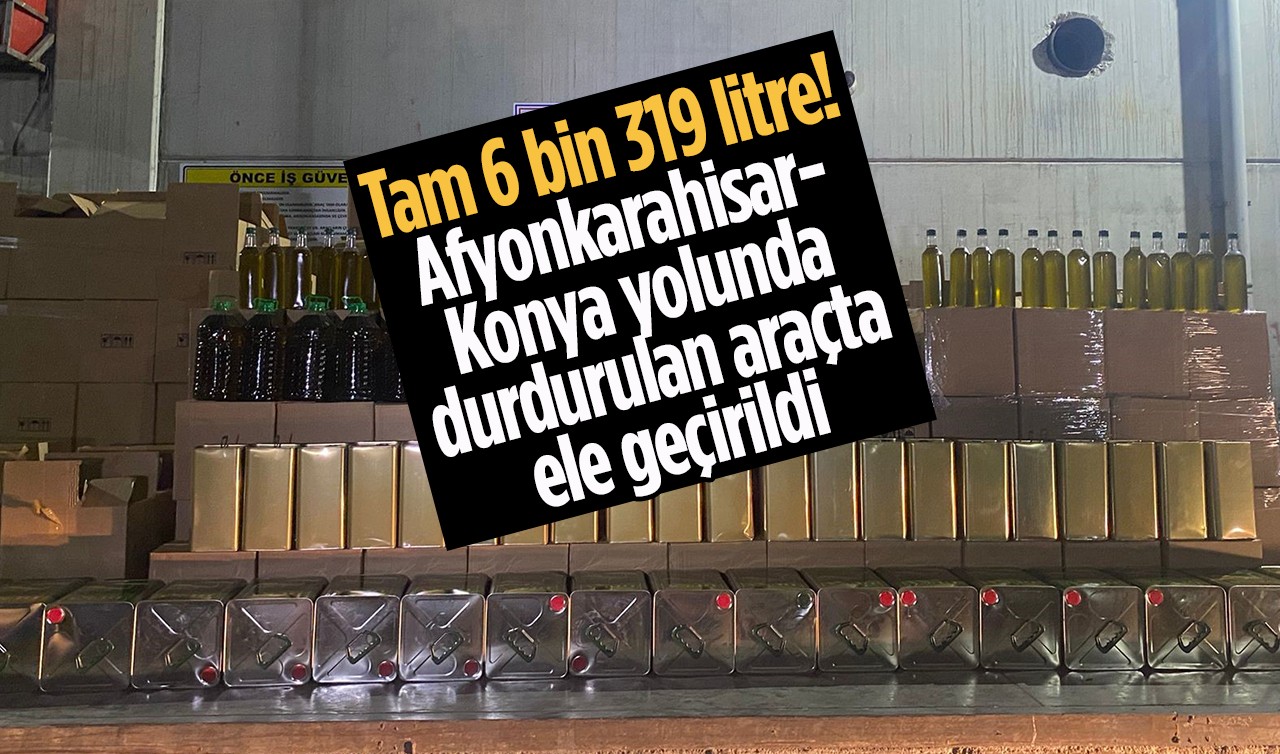 Tam 6 bin 319 litre! Afyonkarahisar-Konya yolunda durdurulan araçta ele geçirildi