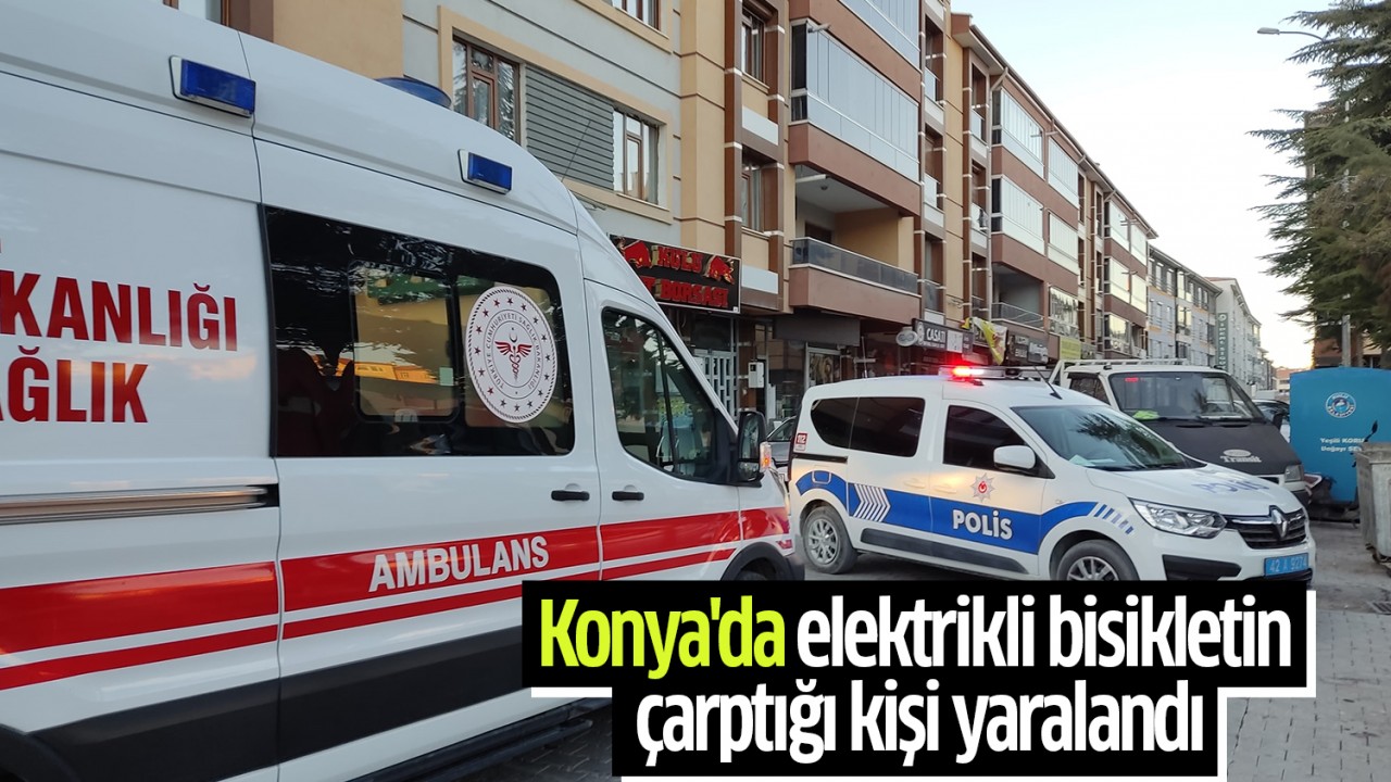 Konya’da elektrikli bisikletin çarptığı kişi yaralandı