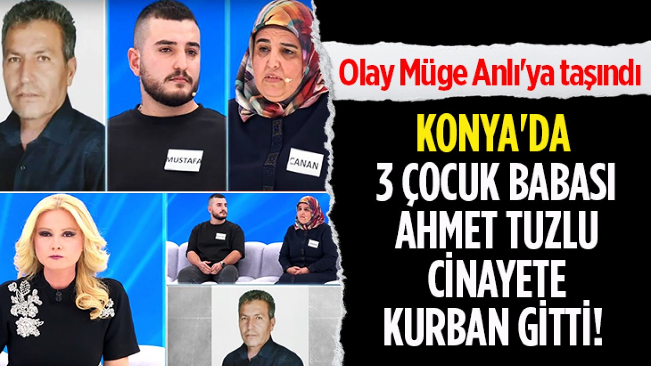 Konya’da 3 çocuk babası Ahmet Tuzlu cinayete kurban gitti! Olay Müge Anlı’ya taşındı