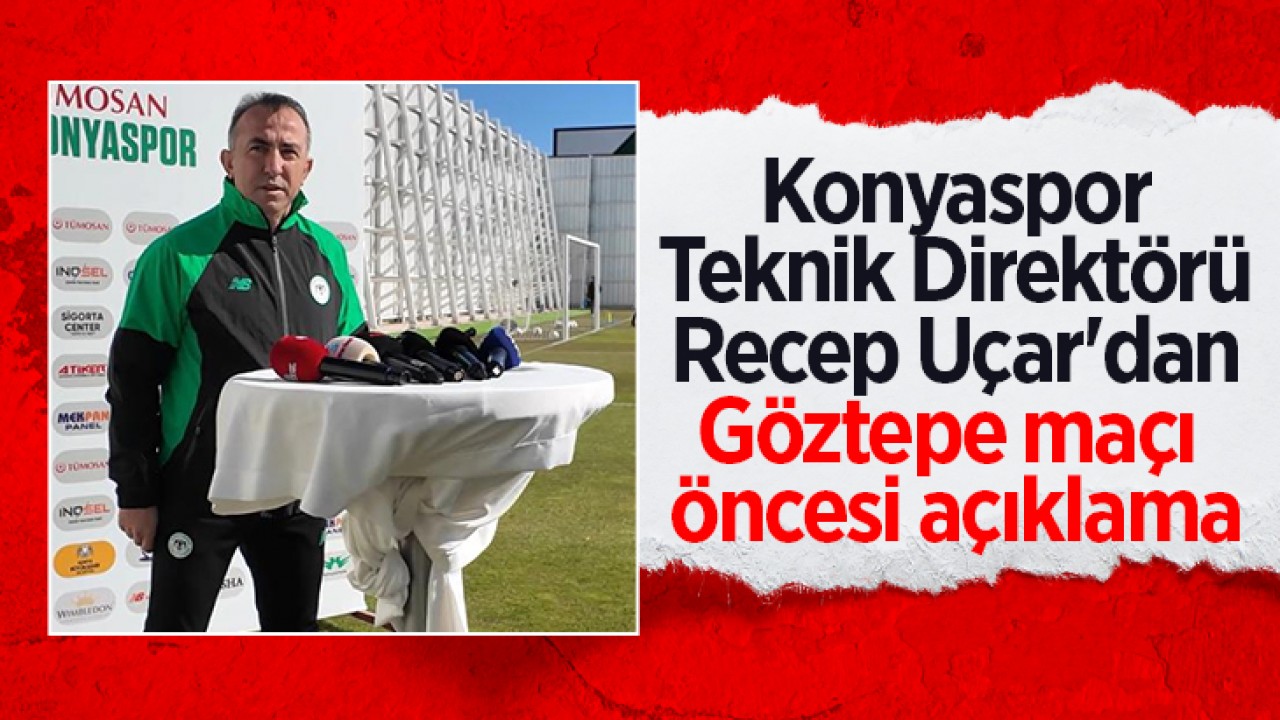 Konyaspor Teknik Direktörü Recep Uçar'dan Göztepe maçı öncesi açıklama