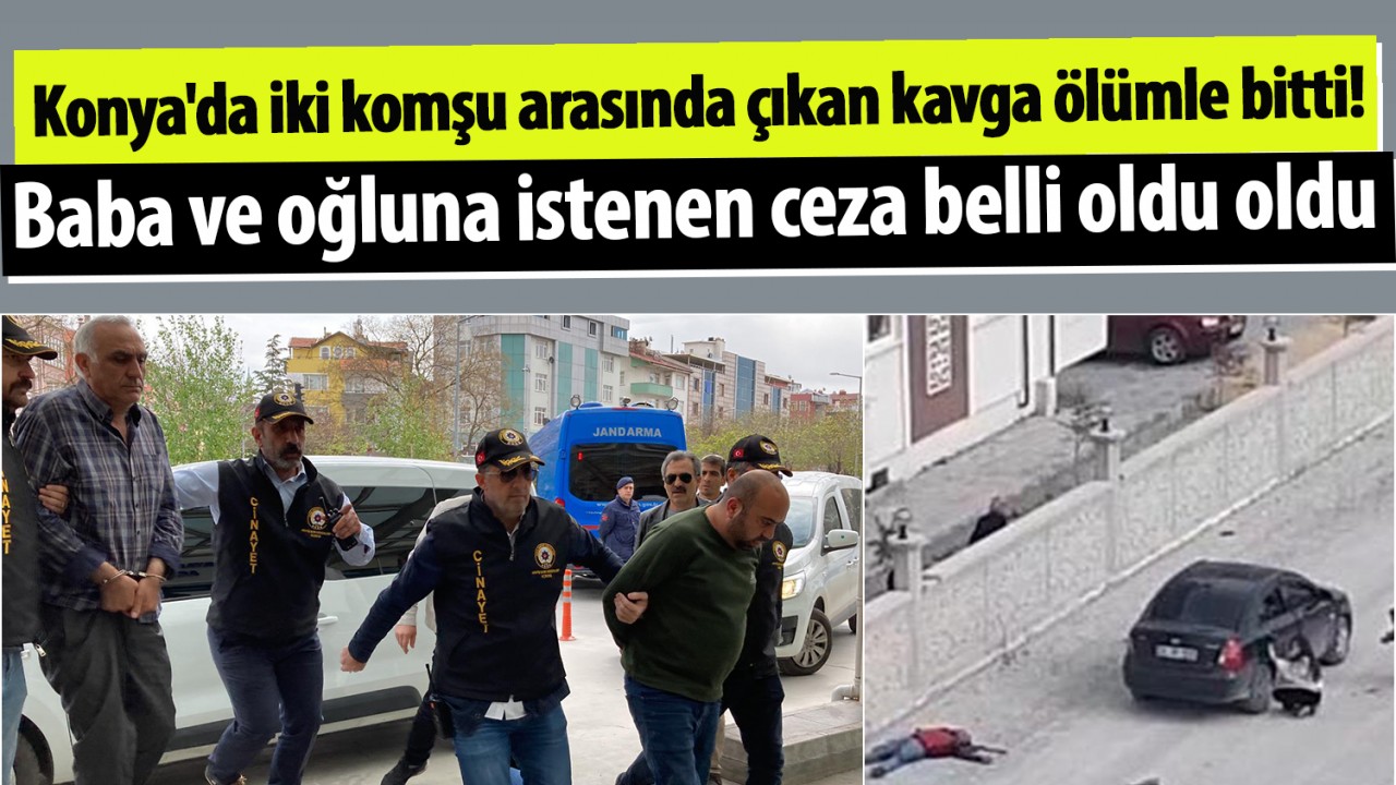 Konya’da iki komşu arasında çıkan kavga ölümle bitti! Baba ve oğluna istenen ceza belli oldu oldu