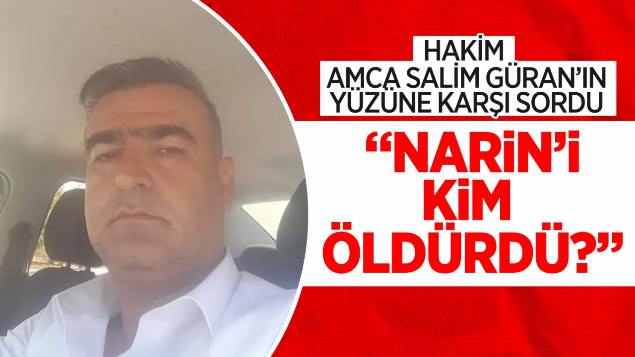 Hakim, amca Salim Güran’ın yüzüne karşı sordu! “Narin’i kim öldürdü?“