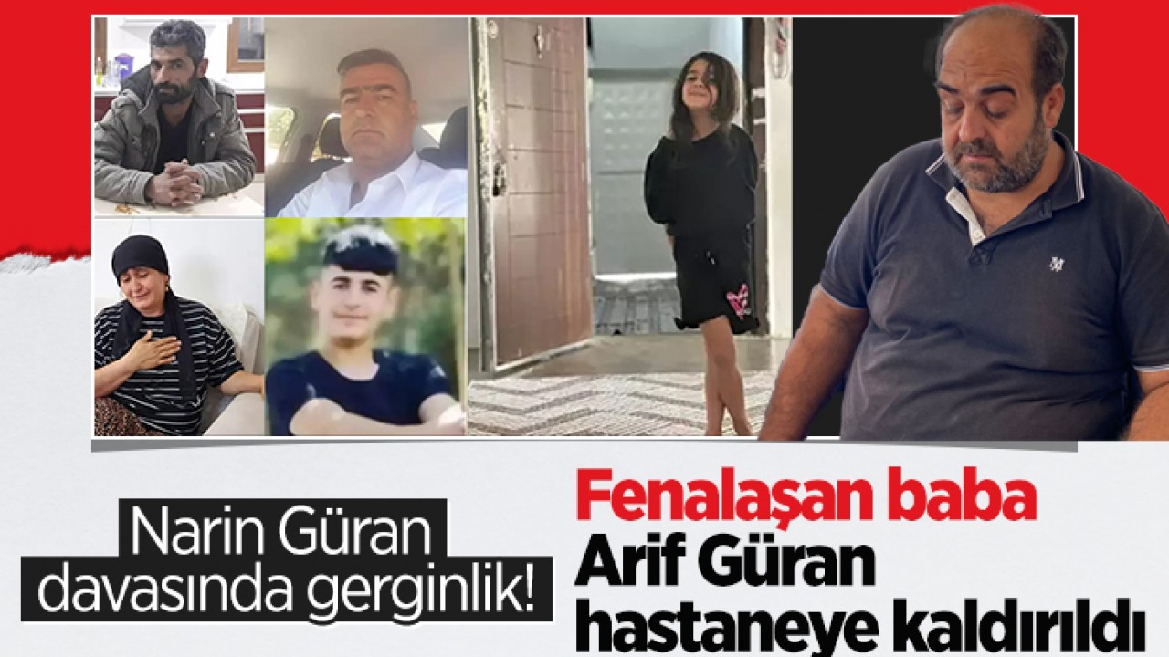 Narin Güran davasında gerginlik! Fenalaşan baba Arif Güran hastaneye kaldırıldı