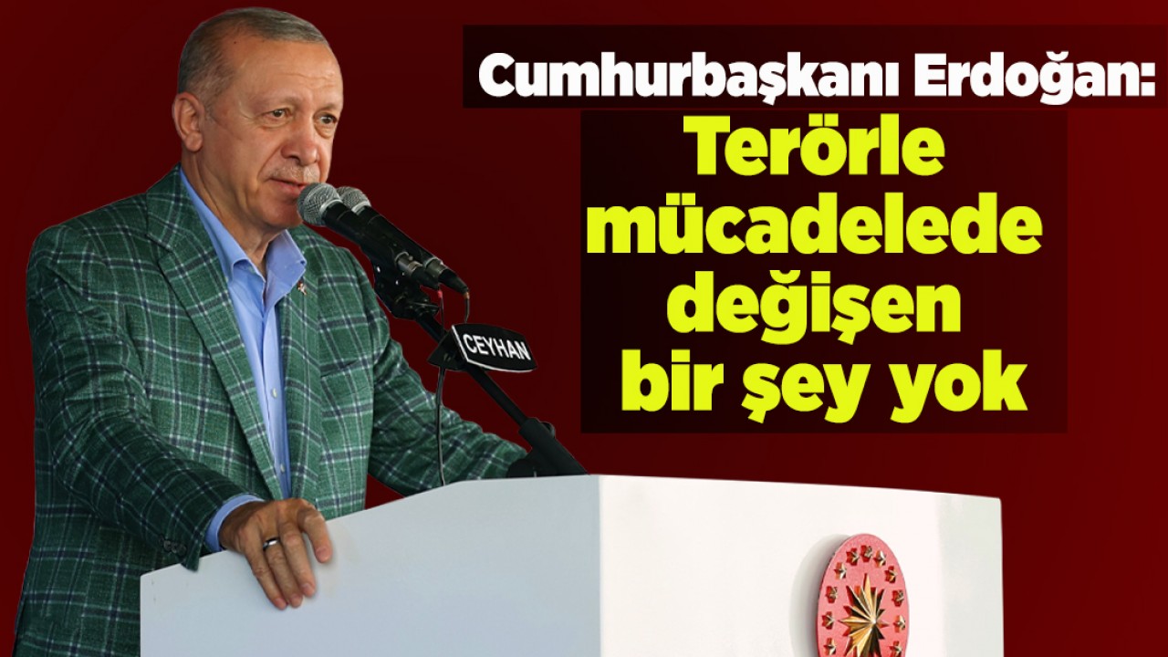 Cumhurbaşkanı Erdoğan: Terörle mücadelede değişen bir şey yok