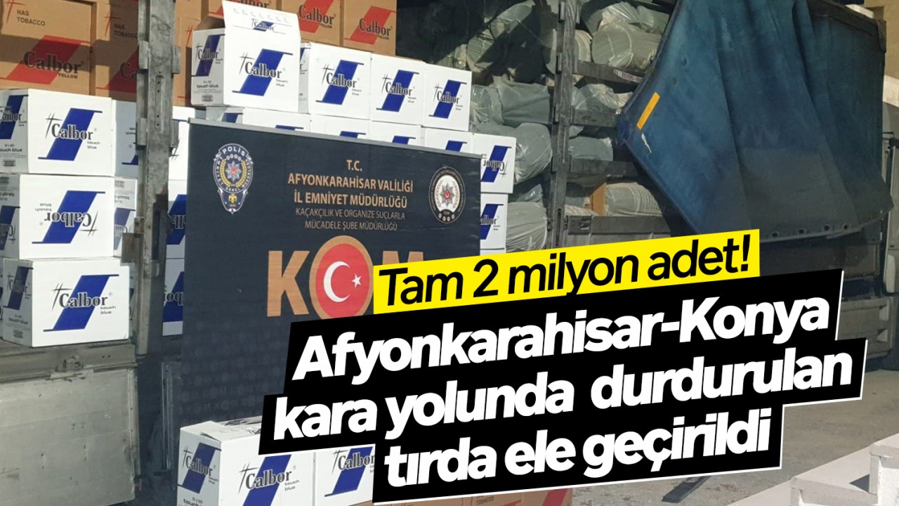 Tam 2 milyon adet! Afyonkarahisar-Konya kara yolunda  durdurulan  tırda ele geçirildi