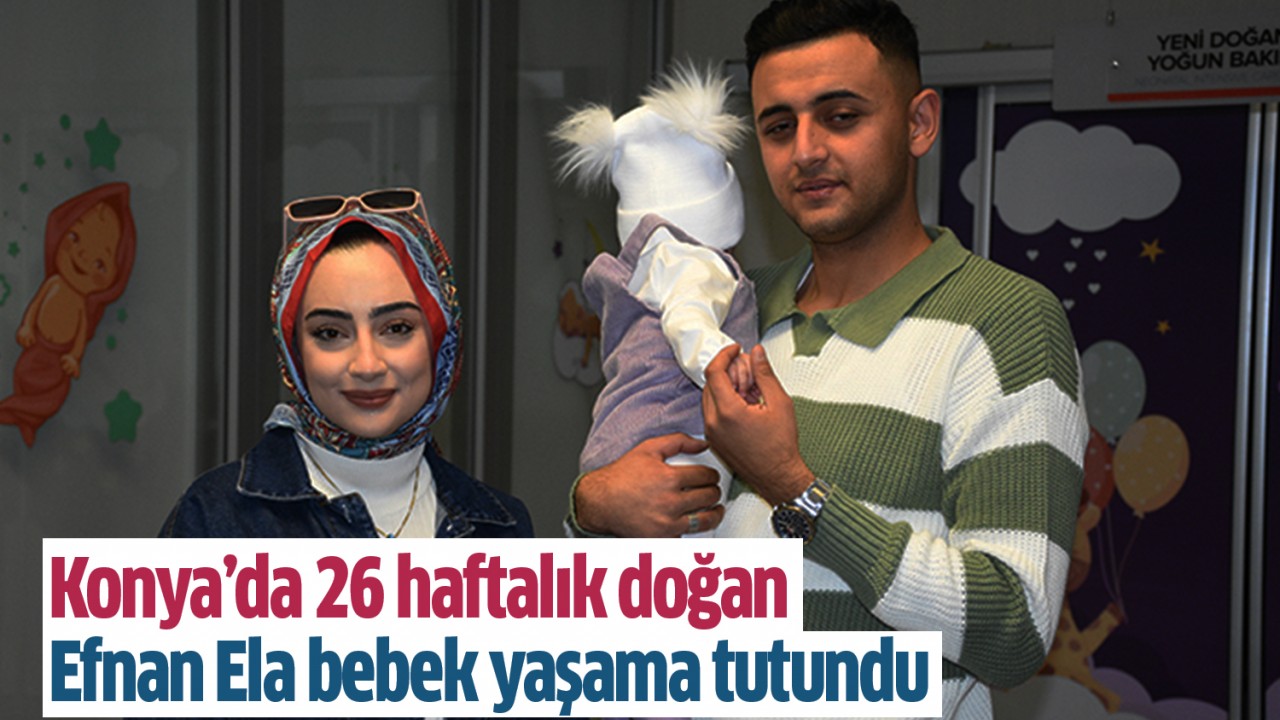 Konya’da 26 haftalık doğan Efnan Ela bebek yaşama tutundu