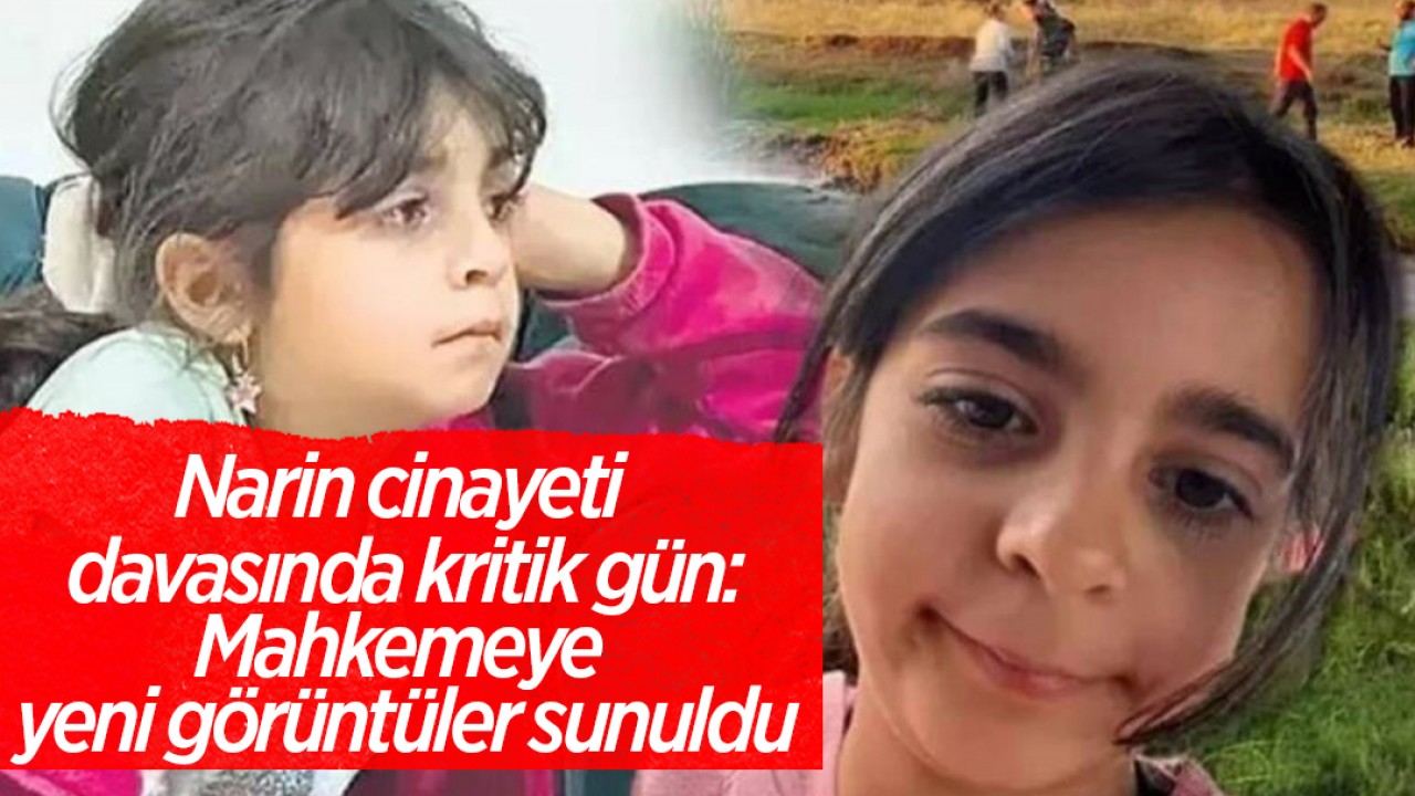 Narin cinayeti davasında kritik gün: Mahkemeye yeni görüntüler sunuldu