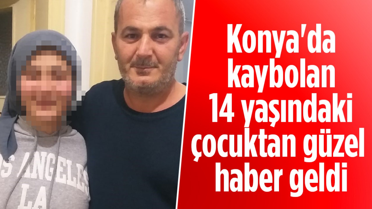 Konya’da kaybolan 14 yaşındaki çocuktan güzel haber geldi