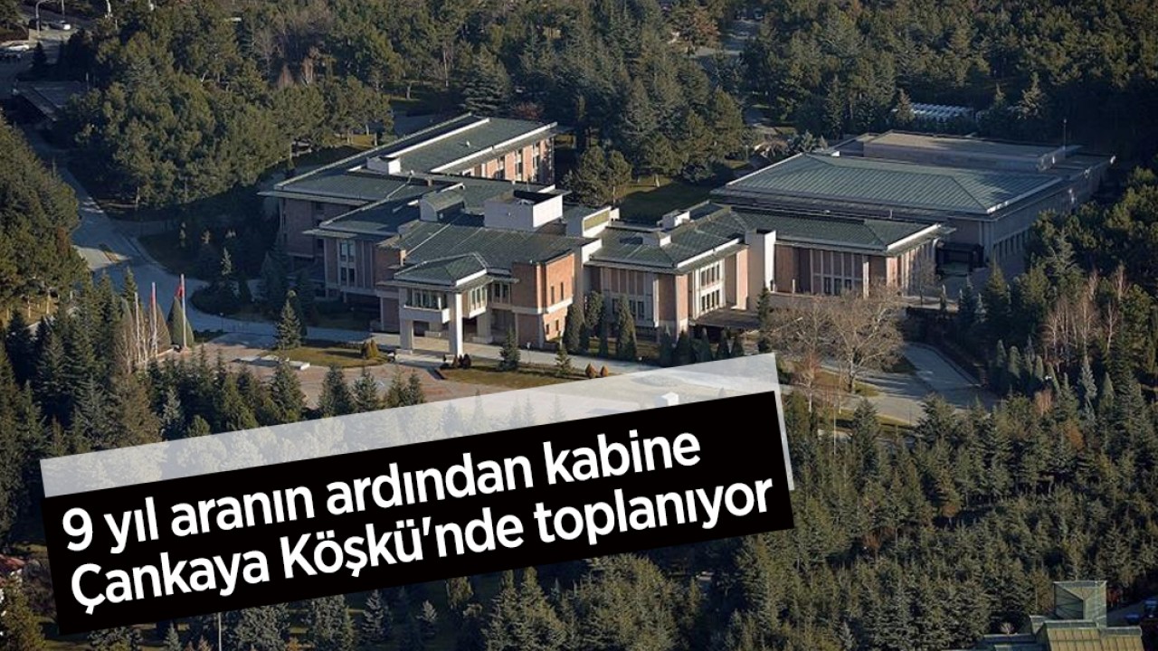 9 yıl aranın ardından kabine Çankaya Köşkü’nde toplanıyor