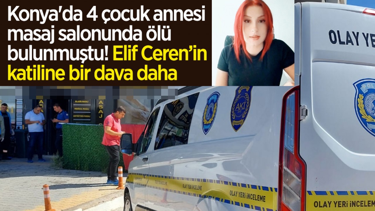 Konya’da 4 çocuk annesi masaj salonunda ölü bulunmuştu! Elif Ceren’in katiline bir dava daha