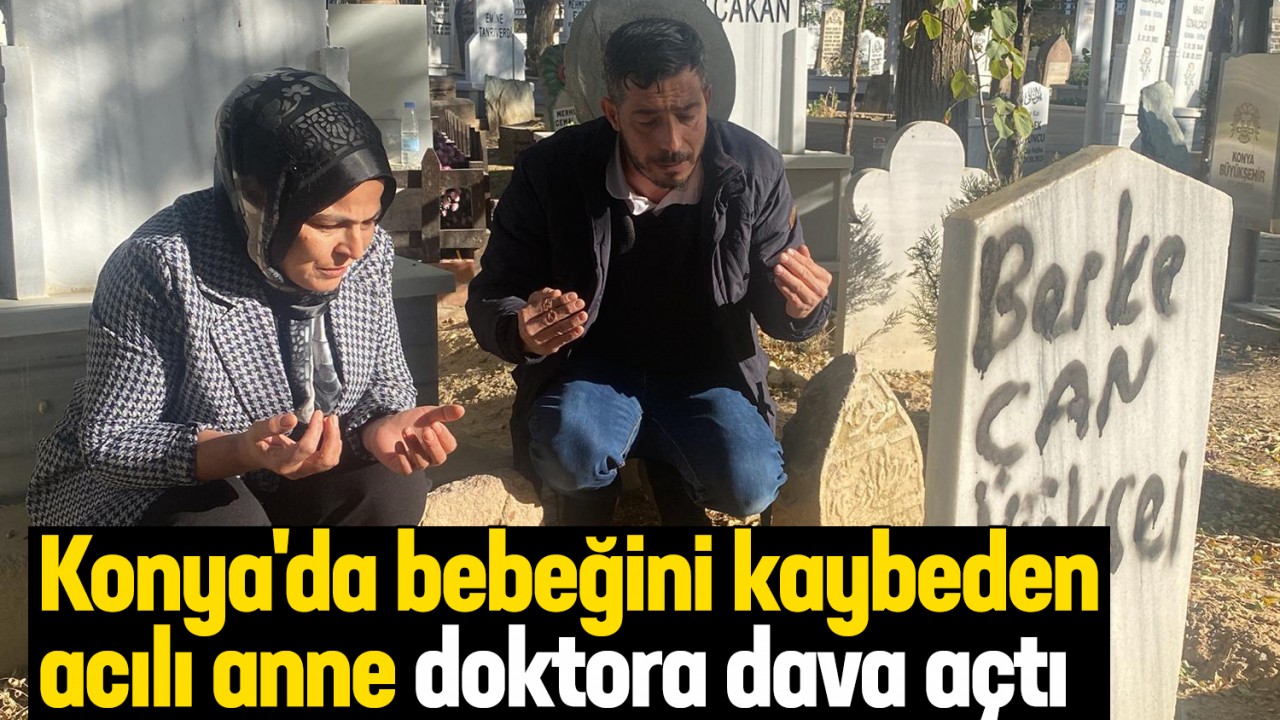 Konya’da bebeğini kaybeden acılı anne doktora dava açtı