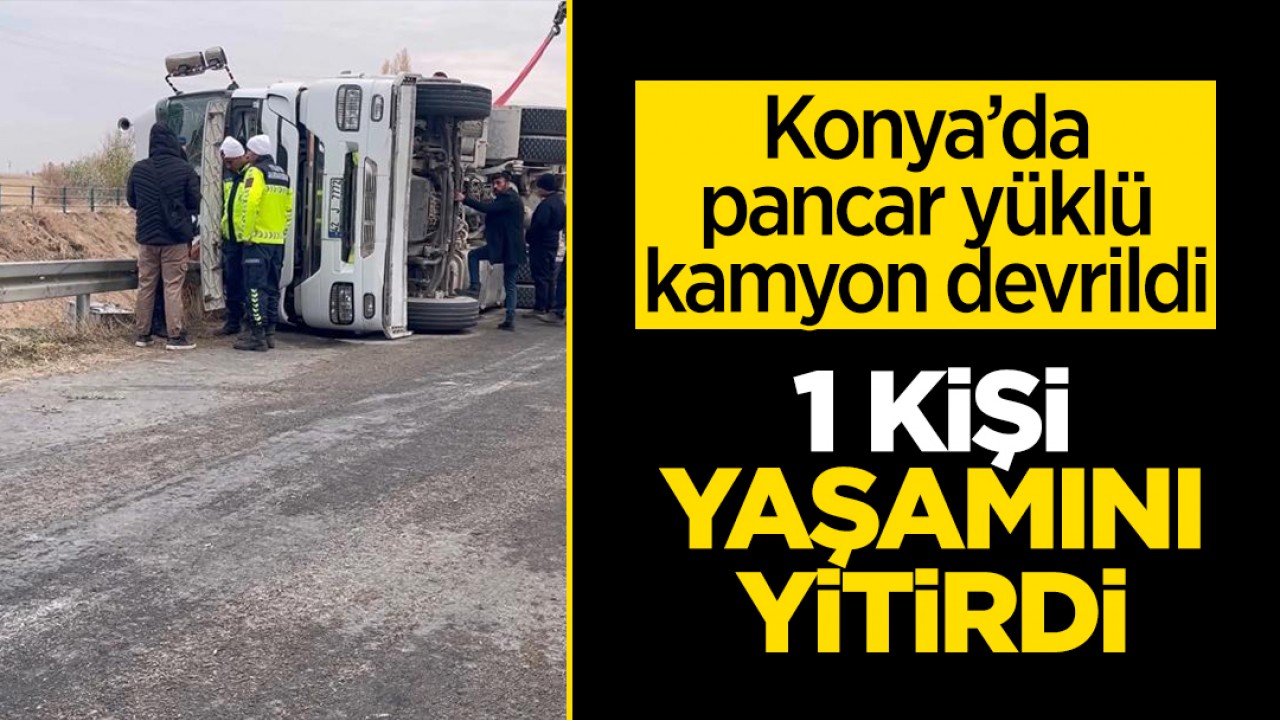 Konya’da pancar yüklü kamyon devrildi: 1 ölü