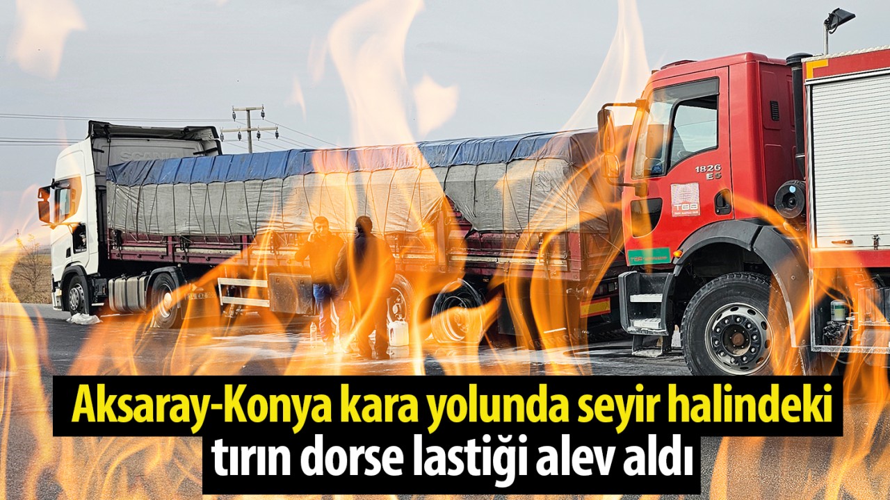 Aksaray-Konya kara yolunda seyir halindeki tırın dorse lastiği alev aldı