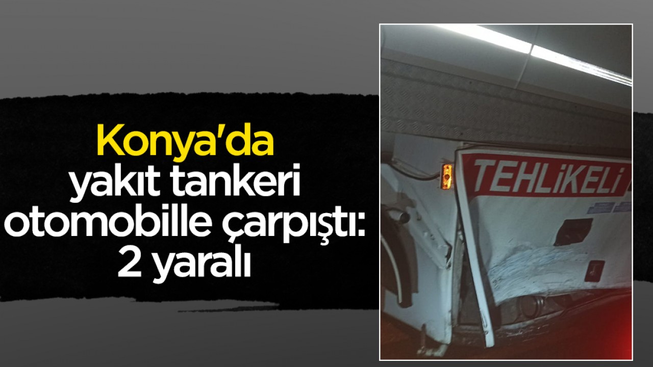 Konya’da yakıt tankeri otomobille çarpıştı:2 yaralı